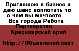 Приглашаю в бизнес и даю шанс воплотить то, о чем вы мечтаете!  - Все города Работа » Партнёрство   . Красноярский край